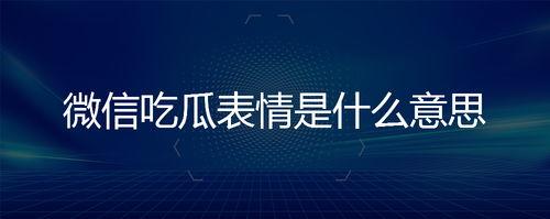 微信上吃瓜表情是什么意思,网络社交中的趣味解读